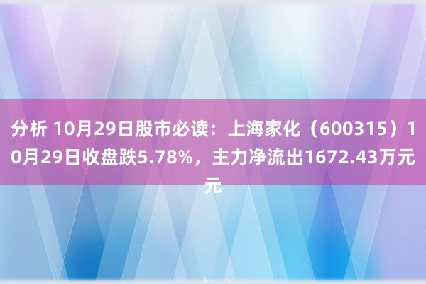 分析 10月29日股市必读：上海家化（600315）10月29日收盘跌5.78%，主力净流出1672.43万元