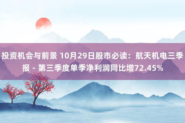 投资机会与前景 10月29日股市必读：航天机电三季报 - 第三季度单季净利润同比增72.45%