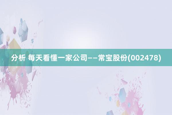 分析 每天看懂一家公司——常宝股份(002478)