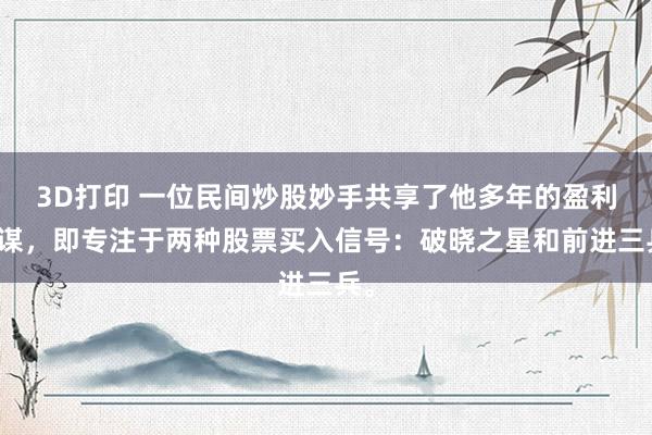 3D打印 一位民间炒股妙手共享了他多年的盈利计谋，即专注于两种股票买入信号：破晓之星和前进三兵。