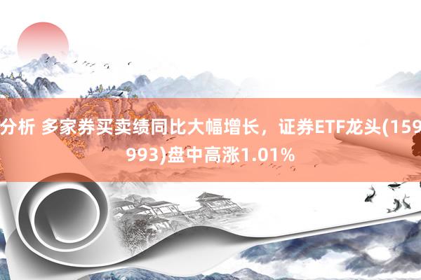 分析 多家券买卖绩同比大幅增长，证券ETF龙头(159993)盘中高涨1.01%