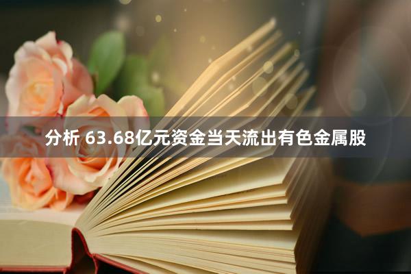 分析 63.68亿元资金当天流出有色金属股