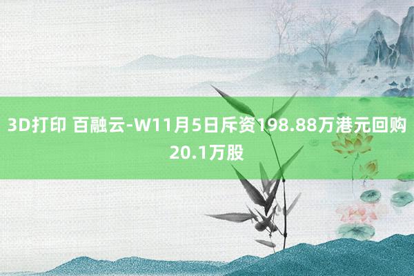 3D打印 百融云-W11月5日斥资198.88万港元回购20.1万股