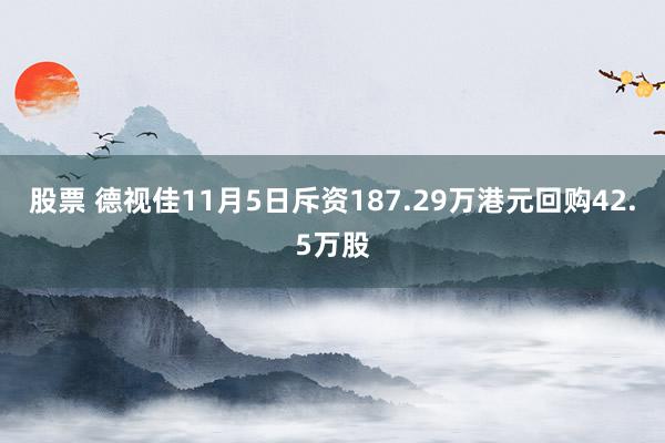 股票 德视佳11月5日斥资187.29万港元回购42.5万股