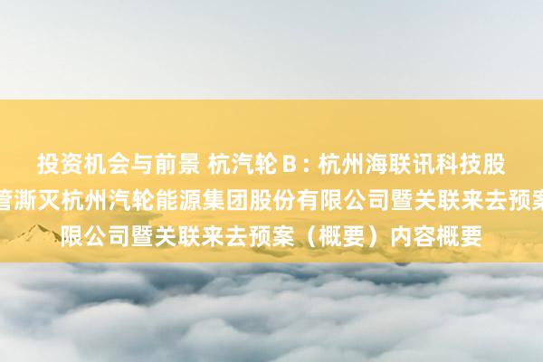 投资机会与前景 杭汽轮Ｂ: 杭州海联讯科技股份有限公司换股接管澌灭杭州汽轮能源集团股份有限公司暨关联来去预案（概要）内容概要