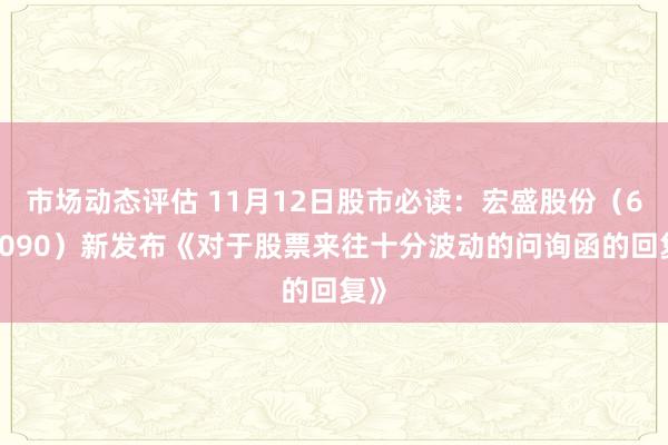 市场动态评估 11月12日股市必读：宏盛股份（603090）新发布《对于股票来往十分波动的问询函的回复》