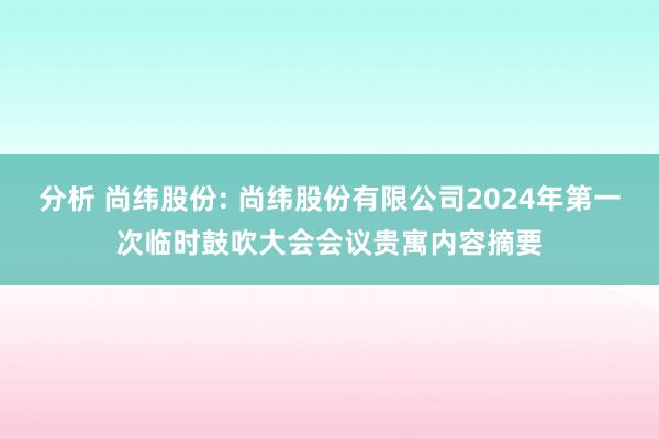 分析 尚纬股份: 尚纬股份有限公司2024年第一次临时鼓吹大会会议贵寓内容摘要