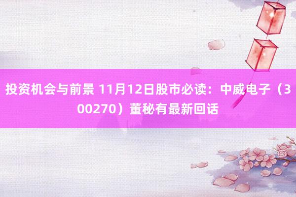 投资机会与前景 11月12日股市必读：中威电子（300270）董秘有最新回话