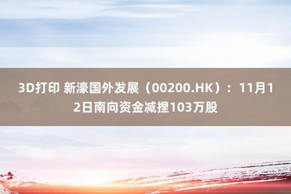 3D打印 新濠国外发展（00200.HK）：11月12日南向资金减捏103万股