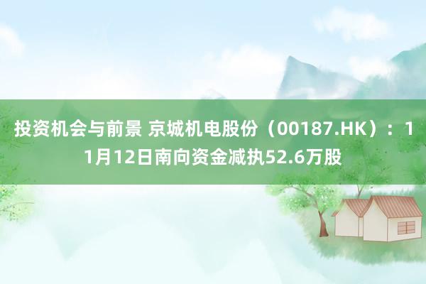 投资机会与前景 京城机电股份（00187.HK）：11月12日南向资金减执52.6万股