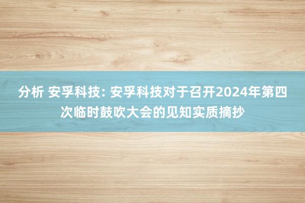 分析 安孚科技: 安孚科技对于召开2024年第四次临时鼓吹大会的见知实质摘抄