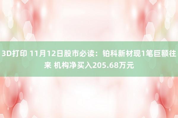 3D打印 11月12日股市必读：铂科新材现1笔巨额往来 机构净买入205.68万元