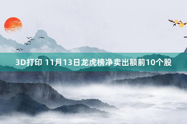 3D打印 11月13日龙虎榜净卖出额前10个股