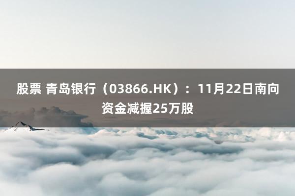 股票 青岛银行（03866.HK）：11月22日南向资金减握25万股