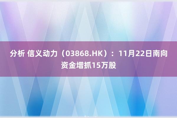 分析 信义动力（03868.HK）：11月22日南向资金增抓15万股