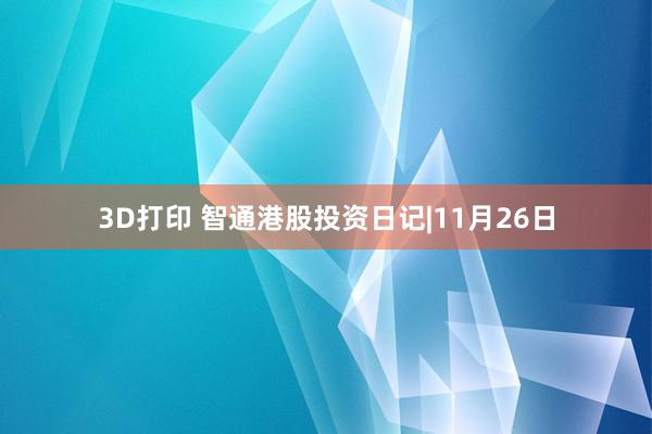 3D打印 智通港股投资日记|11月26日