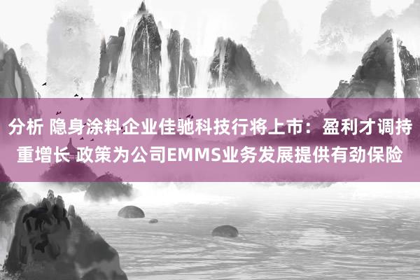 分析 隐身涂料企业佳驰科技行将上市：盈利才调持重增长 政策为公司EMMS业务发展提供有劲保险