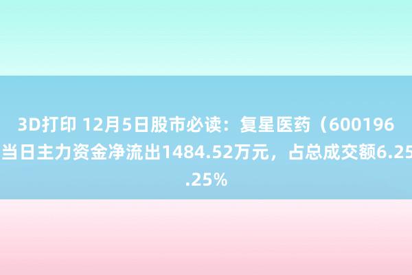 3D打印 12月5日股市必读：复星医药（600196）当日主力资金净流出1484.52万元，占总成交额6.25%