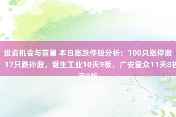 投资机会与前景 本日涨跌停股分析：100只涨停股、17只跌停股，诞生工业10天9板，广安爱众11天8板