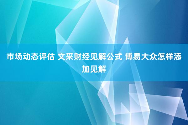 市场动态评估 文采财经见解公式 博易大众怎样添加见解