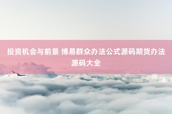 投资机会与前景 博易群众办法公式源码期货办法源码大全