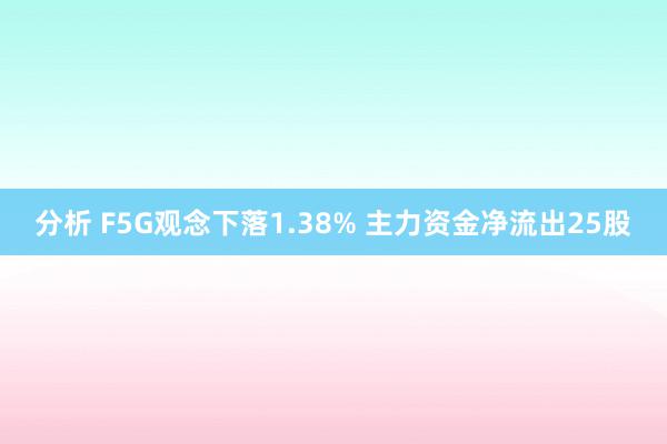 分析 F5G观念下落1.38% 主力资金净流出25股