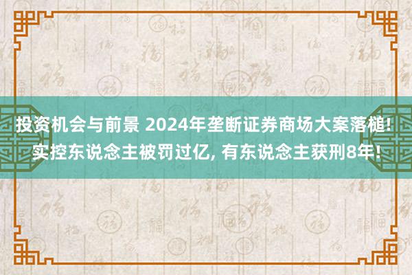 投资机会与前景 2024年垄断证券商场大案落槌! 实控东说念主被罚过亿, 有东说念主获刑8年!