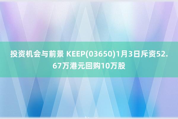 投资机会与前景 KEEP(03650)1月3日斥资52.67万港元回购10万股