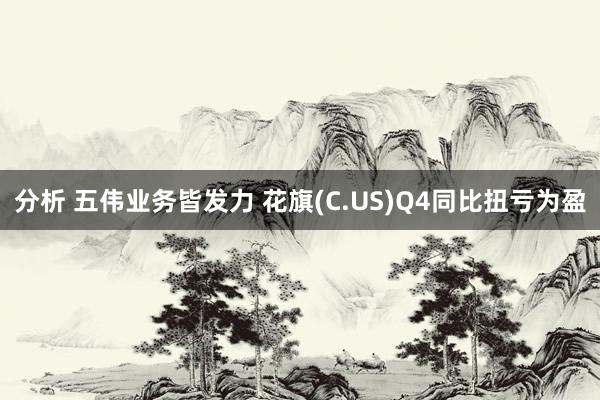 分析 五伟业务皆发力 花旗(C.US)Q4同比扭亏为盈