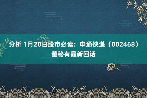 分析 1月20日股市必读：申通快递（002468）董秘有最新回话