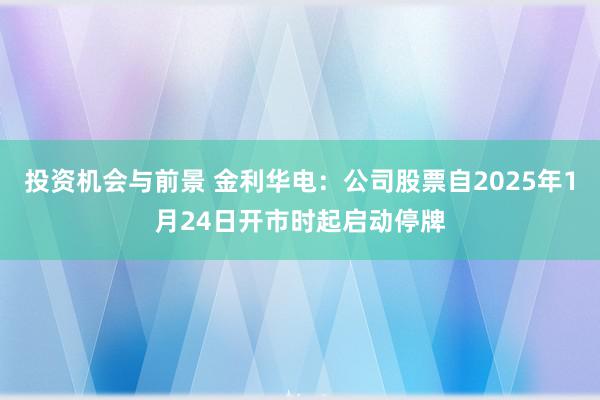 投资机会与前景 金利华电：公司股票自2025年1月24日开市时起启动停牌