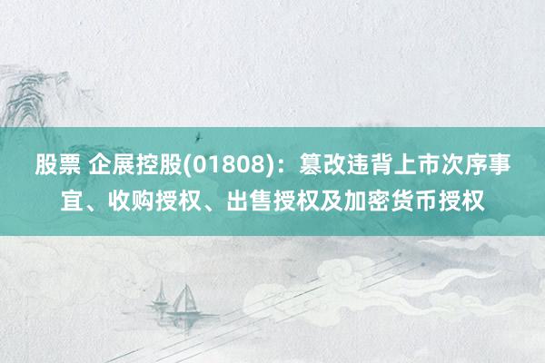 股票 企展控股(01808)：篡改违背上市次序事宜、收购授权、出售授权及加密货币授权