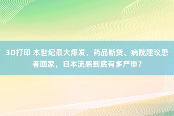 3D打印 本世纪最大爆发，药品断货、病院建议患者回家，日本流感到底有多严重？