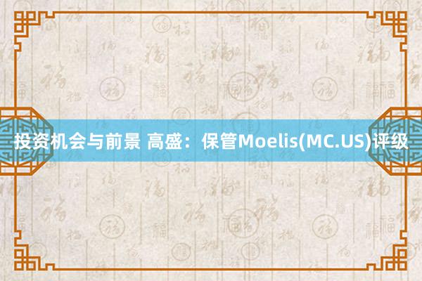 投资机会与前景 高盛：保管Moelis(MC.US)评级