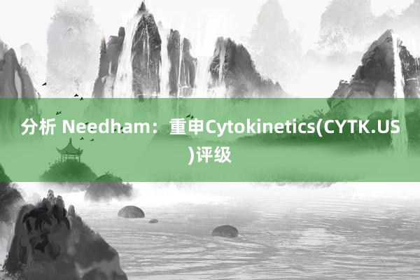 分析 Needham：重申Cytokinetics(CYTK.US)评级