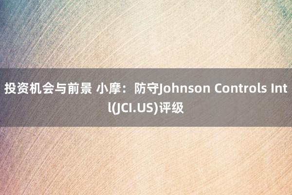 投资机会与前景 小摩：防守Johnson Controls Intl(JCI.US)评级