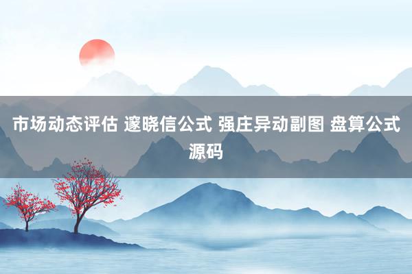 市场动态评估 邃晓信公式 强庄异动副图 盘算公式源码