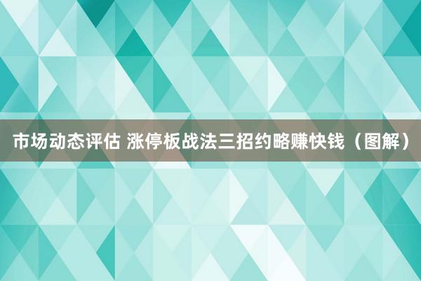 市场动态评估 涨停板战法三招约略赚快钱（图解）