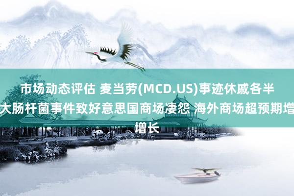 市场动态评估 麦当劳(MCD.US)事迹休戚各半：大肠杆菌事件致好意思国商场凄怨 海外商场超预期增长