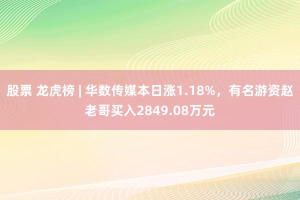 股票 龙虎榜 | 华数传媒本日涨1.18%，有名游资赵老哥买入2849.08万元