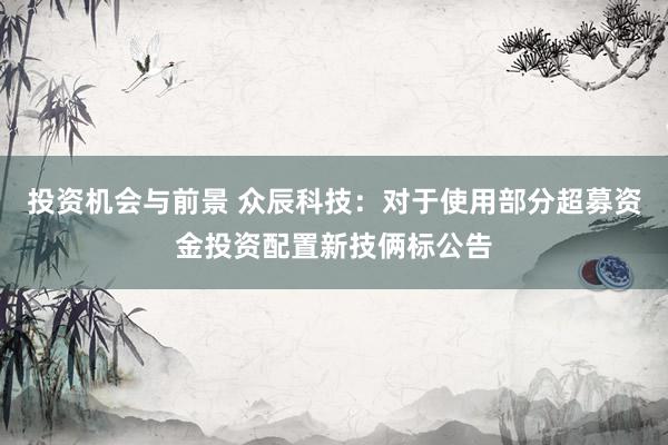 投资机会与前景 众辰科技：对于使用部分超募资金投资配置新技俩标公告