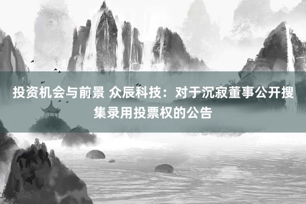 投资机会与前景 众辰科技：对于沉寂董事公开搜集录用投票权的公告