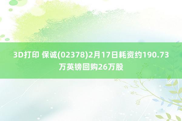 3D打印 保诚(02378)2月17日耗资约190.73万英镑回购26万股