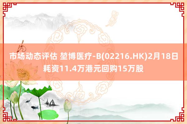 市场动态评估 堃博医疗-B(02216.HK)2月18日耗资11.4万港元回购15万股