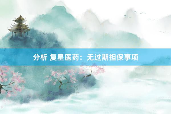 分析 复星医药：无过期担保事项