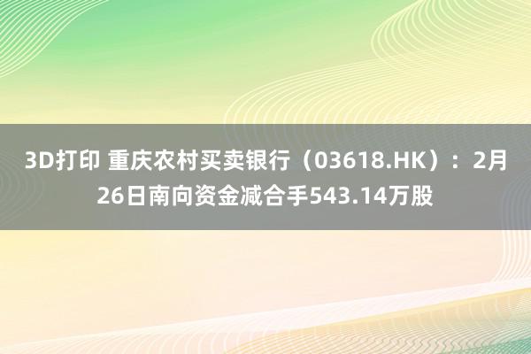 3D打印 重庆农村买卖银行（03618.HK）：2月26日南向资金减合手543.14万股