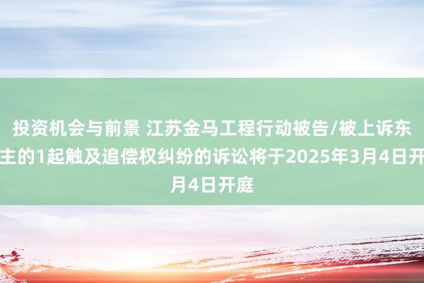 投资机会与前景 江苏金马工程行动被告/被上诉东谈主的1起触及追偿权纠纷的诉讼将于2025年3月4日开庭