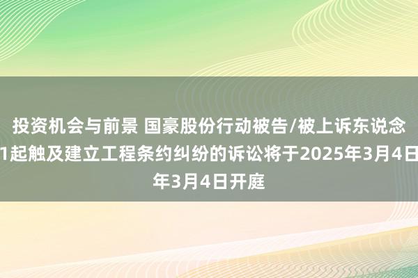 投资机会与前景 国豪股份行动被告/被上诉东说念主的1起触及建立工程条约纠纷的诉讼将于2025年3月4日开庭