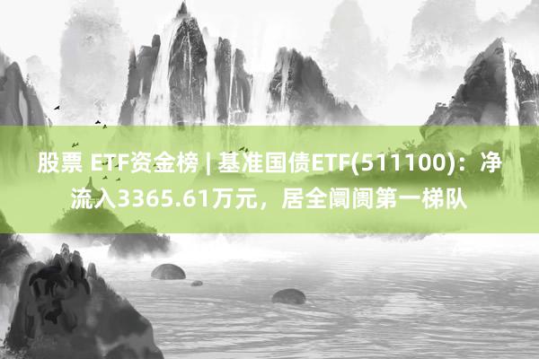 股票 ETF资金榜 | 基准国债ETF(511100)：净流入3365.61万元，居全阛阓第一梯队