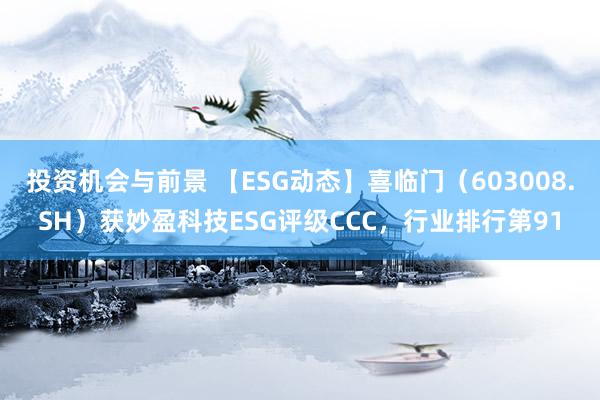 投资机会与前景 【ESG动态】喜临门（603008.SH）获妙盈科技ESG评级CCC，行业排行第91